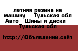 летняя резина на машину. - Тульская обл. Авто » Шины и диски   . Тульская обл.